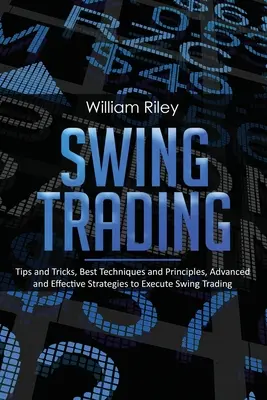 Swing Trading: Suggerimenti e trucchi, migliori tecniche e principi, strategie avanzate ed efficaci per eseguire lo swing trading - Swing Trading: Tips and Tricks, Best Techniques and Principles, Advanced and Effective Strategies to Execute Swing Trading