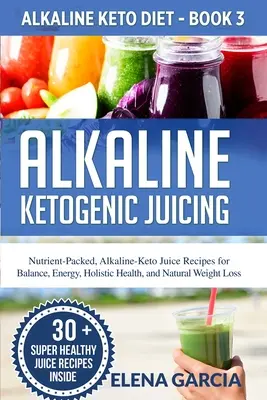 Succhi alcalini chetogenici: Ricette di succhi alcalino-chetogenici ricchi di sostanze nutritive per l'equilibrio, l'energia, la salute olistica e la perdita di peso naturale - Alkaline Ketogenic Juicing: Nutrient-Packed, Alkaline-Keto Juice Recipes for Balance, Energy, Holistic Health, and Natural Weight Loss
