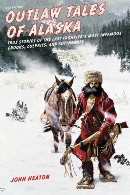 Racconti fuorilegge dell'Alaska: Storie vere dei più famosi criminali, colpevoli e tagliagole dell'Ultima Frontiera, seconda edizione - Outlaw Tales of Alaska: True Stories of the Last Frontier's Most Infamous Crooks, Culprits, and Cutthroats, Second Edition