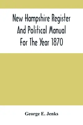 Registro e manuale politico del New Hampshire per l'anno 1870; contenente un annuario commerciale dello Stato - New Hampshire Register And Political Manual For The Year 1870; Containing A Business Directory Of The State