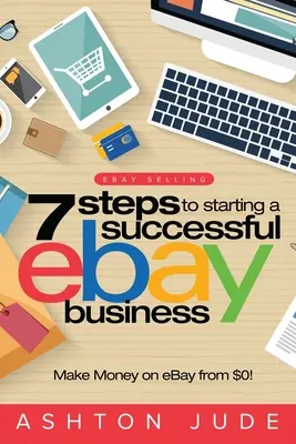 Vendere su eBay: 7 passi per avviare un'attività eBay di successo partendo da 0 dollari e fare soldi su eBay: Diventa un successo su eBay con la tua attività su eBay. - eBay Selling: 7 Steps to Starting a Successful eBay Business from $0 and Make Money on eBay: Be an eBay Success with your own eBay S