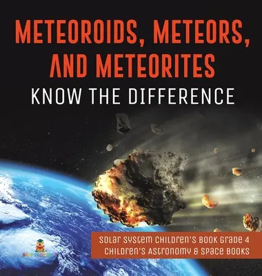 Meteoroidi, meteore e meteoriti: Conoscere la differenza - Libro per bambini sul sistema solare - Libri per bambini di astronomia e spazio - Meteoroids, Meteors, and Meteorites: Know the Difference - Solar System Children's Book Grade 4 - Children's Astronomy & Space Books