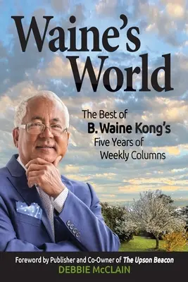 Il mondo di Waine: Il meglio dei cinque anni di colonne settimanali di B. Waine Kong - Waine's World: The Best of B. Waine Kong's Five Years of Weekly Columns