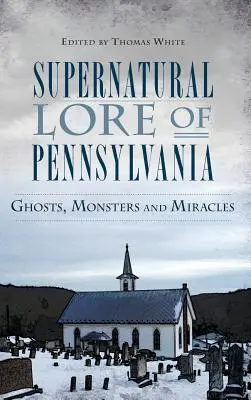 Storia soprannaturale della Pennsylvania: Fantasmi, mostri e miracoli - Supernatural Lore of Pennsylvania: Ghosts, Monsters and Miracles