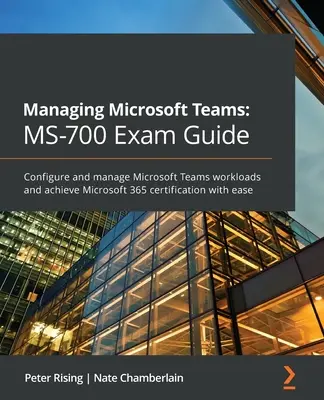 Gestione di Microsoft Teams MS-700 Exam Guide: Configurare e gestire i carichi di lavoro di Microsoft Teams e ottenere facilmente la certificazione Microsoft 365. - Managing Microsoft Teams MS-700 Exam Guide: Configure and manage Microsoft Teams workloads and achieve Microsoft 365 certification with ease