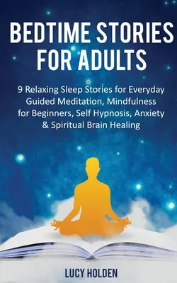 Storie della buonanotte per adulti: 9 storie rilassanti per il sonno di tutti i giorni Meditazione guidata, Mindfulness per principianti, Autoipnosi, Ansia e Spiritualità - Bedtime Stories for Adults: 9 Relaxing Sleep Stories for Everyday Guided Meditation, Mindfulness for Beginners, Self-Hypnosis, Anxiety & Spiritual