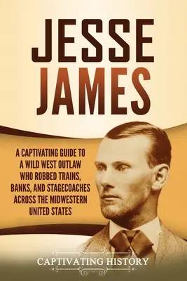 Jesse James: Una guida accattivante al fuorilegge del selvaggio West che ha rapinato treni, banche e diligenze nel Midwest degli Stati Uniti. - Jesse James: A Captivating Guide to a Wild West Outlaw Who Robbed Trains, Banks, and Stagecoaches across the Midwestern United Stat