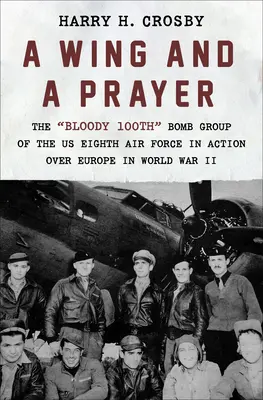 Un'ala e una preghiera: Il sanguinoso 100° Gruppo Bombardieri dell'Ottava Forza Aerea degli Stati Uniti in azione sull'Europa nella Seconda Guerra Mondiale - A Wing and a Prayer: The Bloody 100th Bomb Group of the Us Eighth Air Force in Action Over Europe in World War II