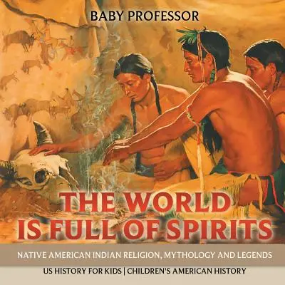 Il mondo è pieno di spiriti: Religione, mitologia e leggende dei nativi americani - Storia degli Stati Uniti per bambini - Storia americana per bambini - The World is Full of Spirits: Native American Indian Religion, Mythology and Legends - US History for Kids - Children's American History