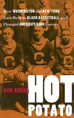 Hot Potato: come Washington e New York diedero vita al basket nero e cambiarono per sempre il gioco americano - Hot Potato: How Washington and New York Gave Birth to Black Basketball and Changed America's Game Forever