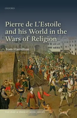 Pierre de l'Estoile e il suo mondo nelle guerre di religione - Pierre de l'Estoile and His World in the Wars of Religion
