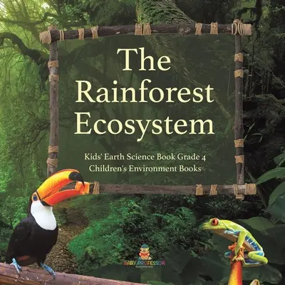 L'ecosistema della foresta pluviale - Libro di scienze della terra per bambini, classe 4 - Libri per bambini sull'ambiente - The Rainforest Ecosystem - Kids' Earth Science Book Grade 4 - Children's Environment Books