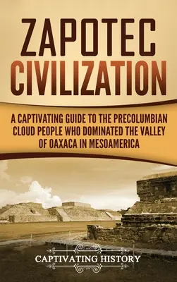 La civiltà zapoteca: Una guida accattivante al popolo precolombiano delle nuvole che dominò la valle di Oaxaca in Mesoamerica - Zapotec Civilization: A Captivating Guide to the Pre-Columbian Cloud People Who Dominated the Valley of Oaxaca in Mesoamerica