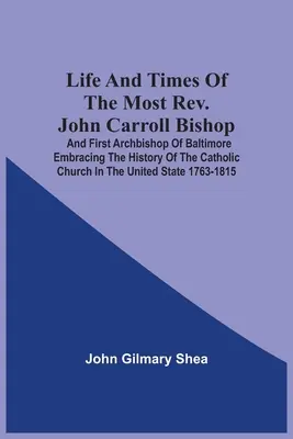 Vita e tempi del Rev.mo John Carroll, vescovo e primo arcivescovo di Baltimora, con la storia della Chiesa cattolica negli Stati Uniti - Life And Times Of The Most Rev. John Carroll Bishop And First Archbishop Of Baltimore Embracing The History Of The Catholic Church In The United State