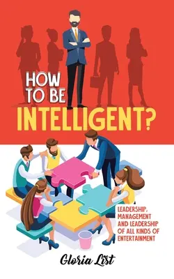 Come essere intelligenti: leadership, gestione e conduzione di tutti i tipi di intrattenimento - How To Be Intelligent?: Leadership, Management and Leadership of all kinds of Entertainment