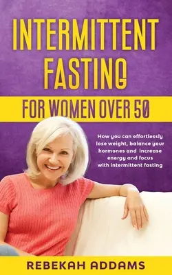 Digiuno intermittente per donne over 50: come perdere peso senza fatica, bilanciare gli ormoni e aumentare l'energia e la concentrazione con il digiuno intermittente - Intermittent fasting for Women over 50: How you can effortlessly lose weight, balance your hormones and increase energy and focus with intermittent fa