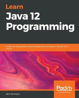 Imparare la programmazione Java 12: Una guida passo passo per imparare i concetti essenziali di Java SE 10, 11 e 12 - Learn Java 12 Programming: A step-by-step guide to learning essential concepts in Java SE 10, 11, and 12
