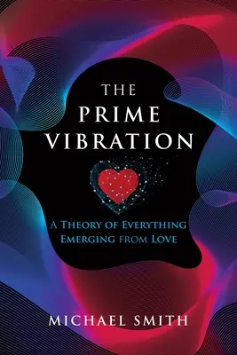 La vibrazione prima: Una teoria del tutto che emerge dall'amore - The Prime Vibration: A Theory of Everything Emerging from Love