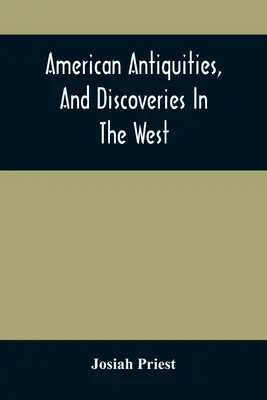 Antichità americane e scoperte nel West: Essendo un'esposizione delle prove che un'antica popolazione di nazioni parzialmente civilizzate, dif - American Antiquities, And Discoveries In The West: Being An Exhibition Of The Evidence That An Ancient Population Of Partiallly Civilized Nations, Dif