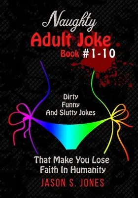 Libro di barzellette cattive per adulti #1-10: Barzellette sporche, divertenti e porche che fanno perdere la fiducia nell'umanità - Naughty Adult Joke Book #1-10: Dirty, Funny And Slutty Jokes That Make You Lose Faith In Humanity