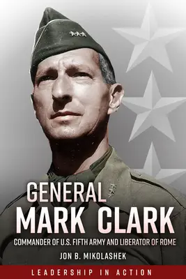 Generale Mark Clark: Comandante della Quinta Armata degli Stati Uniti e liberatore di Roma - General Mark Clark: Commander of U.S. Fifth Army and Liberator of Rome