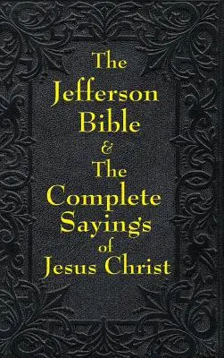 La Bibbia di Jefferson e i detti completi di Gesù Cristo - Jefferson Bible & The Complete Sayings of Jesus Christ