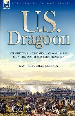 U. S. Dragoon: Esperienze nella guerra messicana 1846-48 e sulla frontiera sud-occidentale - U. S. Dragoon: Experiences in the Mexican War 1846-48 and on the South Western Frontier