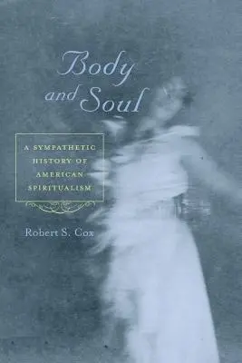 Corpo e anima: una storia simpatica dello spiritismo americano - Body and Soul: A Sympathetic History of American Spiritualism
