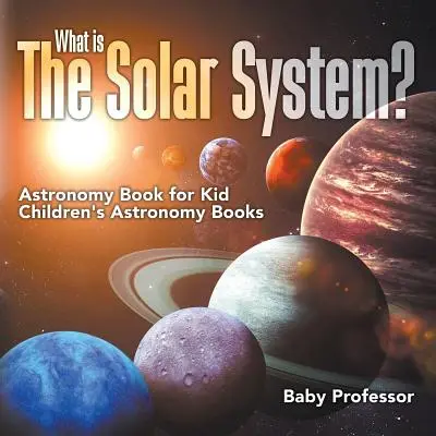 Che cos'è il sistema solare? Libro di astronomia per bambini Libri di astronomia per bambini - What is The Solar System? Astronomy Book for Kids Children's Astronomy Books