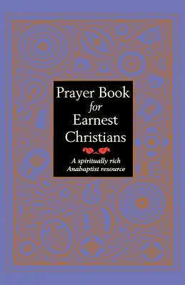 Libro di preghiere per cristiani sinceri: Una risorsa anabattista ricca di spiritualità - Prayer Book for Earnest Christians: A Spiritually Rich Anabaptist Resource