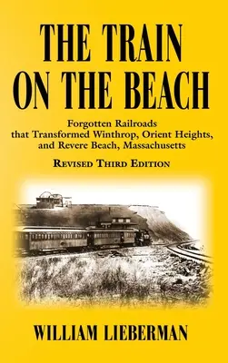 Il treno sulla spiaggia: Le ferrovie dimenticate che hanno trasformato Winthrop, Orient Heights e Revere Beach, Massachusetts - The Train on the Beach: Forgotten Railroads that Transformed Winthrop, Orient Heights, and Revere Beach, Massachusetts