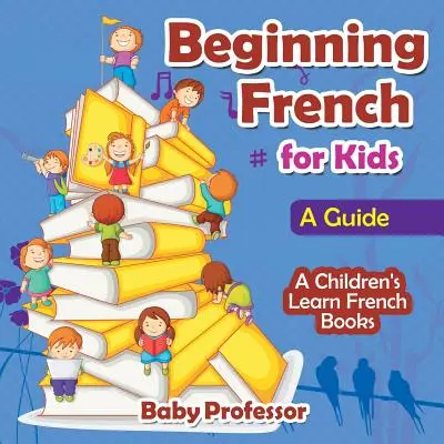 Principianti di francese per bambini: Una guida - Libri per imparare il francese per bambini - Beginning French for Kids: A Guide - A Children's Learn French Books