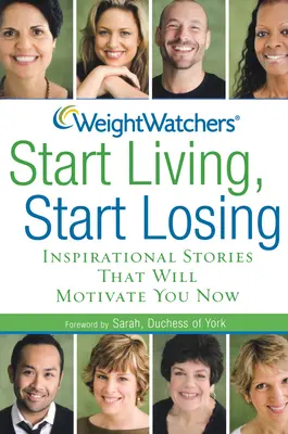 Weight Watchers Inizia a vivere, inizia a perdere: Storie ispirate che vi motiveranno adesso - Weight Watchers Start Living, Start Losing: Inspirational Stories That Will Motivate You Now
