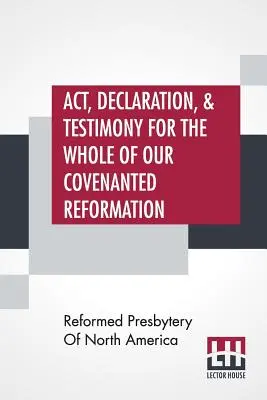 Atto, dichiarazione e testimonianza per l'intera Riforma del Patto, come raggiunta e stabilita in Gran Bretagna e Irlanda; in particolare tra i due paesi - Act, Declaration, & Testimony For The Whole Of Our Covenanted Reformation, As Attained To, And Established In Britain And Ireland; Particularly Betwix