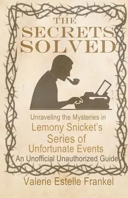 I segreti risolti: Svelare i misteri di Una serie di sfortunati eventi di Lemony Snicket - The Secrets Solved: Unraveling the Mysteries of Lemony Snicket's a Series of Unfortunate Events