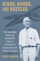 Uccelli, ossa e scarabei: L'improbabile carriera e la notevole eredità del naturalista dell'Università del Kansas Charles D. Bunker - Birds, Bones, and Beetles: The Improbable Career and Remarkable Legacy of University of Kansas Naturalist Charles D. Bunker
