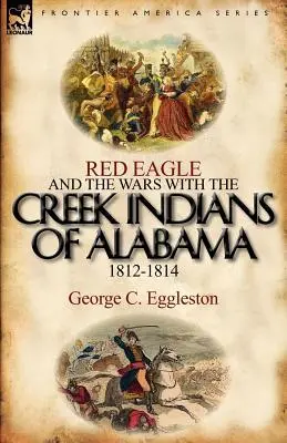 Aquila Rossa e le guerre con gli indiani Creek dell'Alabama 1812-1814 - Red Eagle and the Wars with the Creek Indians of Alabama 1812-1814