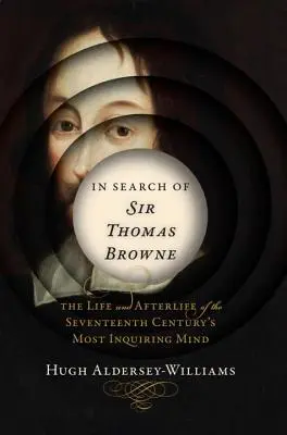 Alla ricerca di Sir Thomas Browne: La vita e l'aldilà della mente più curiosa del XVII secolo - In Search of Sir Thomas Browne: The Life and Afterlife of the Seventeenth Century's Most Inquiring Mind