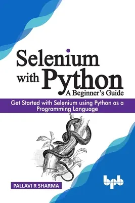 Selenium con Python - Guida per principianti: Iniziare a usare Selenium utilizzando Python come linguaggio di programmazione - Selenium with Python - A Beginner's Guide: Get started with Selenium using Python as a programming language