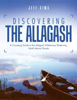 Alla scoperta dell'Allagash: Guida alla navigazione in canoa nell'Allagash Wilderness Waterway, boschi del Maine settentrionale - Discovering the Allagash: A Canoeing Guide to the Allagash Wilderness Waterway, North Maine Woods