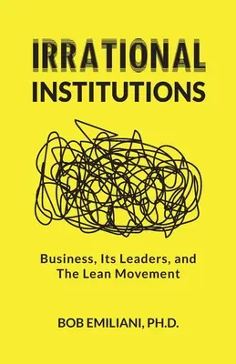 Istituzioni irrazionali: Il business, i suoi leader e il movimento Lean - Irrational Institutions: Business, Its Leaders, and The Lean Movement
