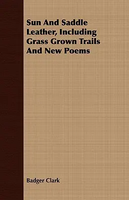 Sun and Saddle Leather, Including Grass Grown Trails and New Poems (Sole e pelle di sella, inclusi sentieri coltivati a erba e nuove poesie) - Sun and Saddle Leather, Including Grass Grown Trails and New Poems