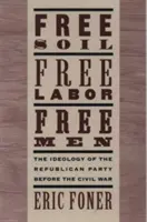 Suolo libero, lavoro libero, uomini liberi: L'ideologia del partito repubblicano prima della guerra civile con un nuovo saggio introduttivo (rivisto) - Free Soil, Free Labor, Free Men: The Ideology of the Republican Party Before the Civil War with a New Introductory Essay (Revised)