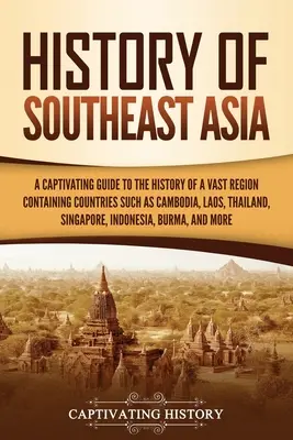 Storia del Sud-Est asiatico: Una guida accattivante alla storia di una vasta regione che comprende paesi come la Cambogia, il Laos, la Thailandia e Singapore, - History of Southeast Asia: A Captivating Guide to the History of a Vast Region Containing Countries Such as Cambodia, Laos, Thailand, Singapore,