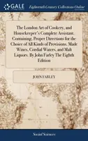 The London Art of Cookery, and Housekeeper's Complete Assistant. Contiene indicazioni corrette per la scelta di tutti i tipi di provviste. Vini fatti, - The London Art of Cookery, and Housekeeper's Complete Assistant. Containing, Proper Directions for the Choice of All Kinds of Provisions. Made Wines,