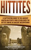 Ittiti: Una guida accattivante all'antico popolo anatolico che fondò l'impero ittita nell'antica Mesopotamia - Hittites: A Captivating Guide to the Ancient Anatolian People Who Established the Hittite Empire in Ancient Mesopotamia