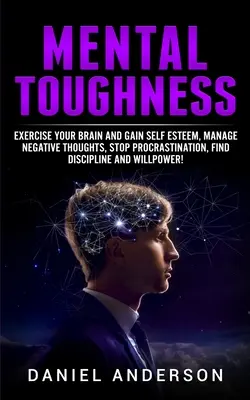 La forza mentale: Esercita il tuo cervello e guadagna autostima, gestisci i pensieri negativi, smetti di procrastinare, trova la disciplina e la volontà. - Mental Toughness: Exercise your brain and gain self esteem, manage negative thoughts, stop procrastination, find discipline and willpowe