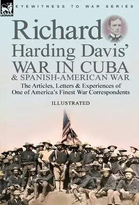 La guerra a Cuba e la guerra ispano-americana di Richard Harding Davis: gli articoli, le lettere e le esperienze di uno dei migliori corrispondenti di guerra americani - Richard Harding Davis' War in Cuba & Spanish-American War: the Articles, Letters and Experiences of One of America's Finest War Correspondents