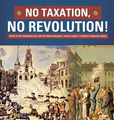 Niente tasse, niente rivoluzione! Effetti dei Townshend Acts e del Massacro di Boston Storia Grade 4 - Storia americana per bambini - No Taxation, No Revolution! Effects of the Townshend Acts and the Boston Massacre History Grade 4 Children's American History