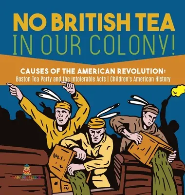 Niente tè britannico nella nostra colonia! - Le cause della Rivoluzione americana: Il Tea Party di Boston e gli Atti Intollerabili - Storia, grado 4 - Storia americana per bambini H - No British Tea in Our Colony! - Causes of the American Revolution: Boston Tea Party and the Intolerable Acts - History Grade 4 - Children's American H